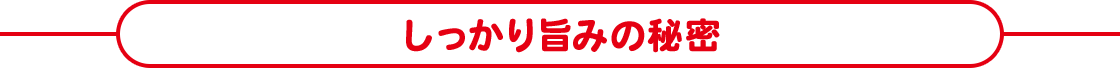 しっかり旨みの秘密